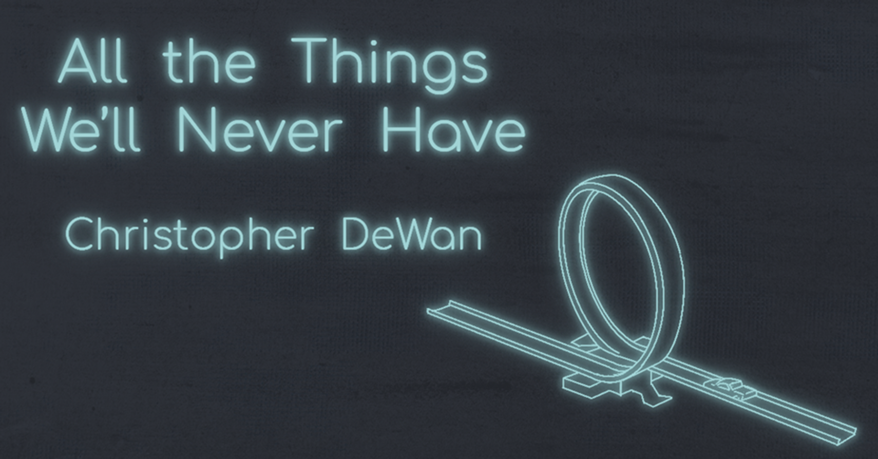 ALL THE THINGS WE’LL NEVER HAVE by Christopher DeWan