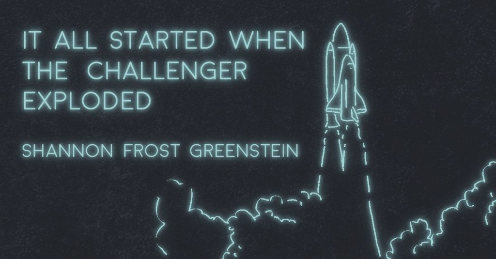 IT ALL STARTED WHEN THE CHALLENGER EXPLODED by Shannon Frost Greenstein