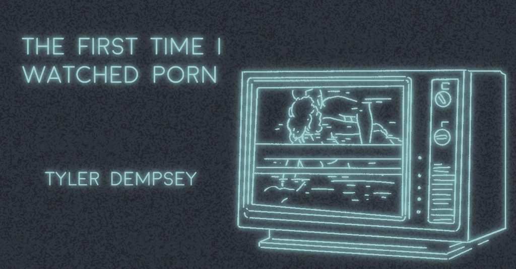 THE FIRST TIME I WATCHED PORN by Tyler Dempsey
