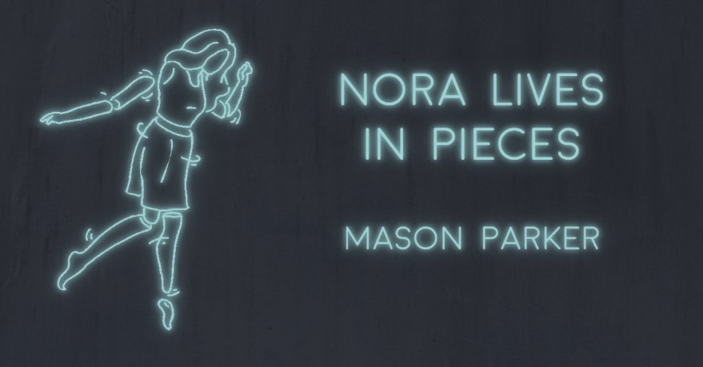 NORA LIVES IN PIECES by Mason Parker