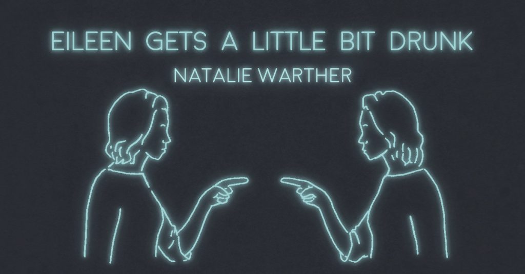 EILEEN GETS A LITTLE BIT DRUNK by Natalie Warther