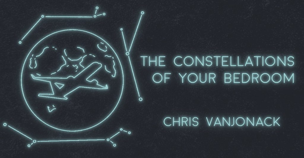 THE CONSTELLATIONS OF YOUR BEDROOM by Chris Vanjonack