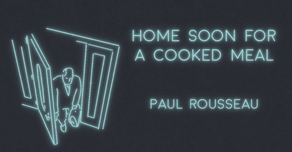 HOME SOON FOR A HOME COOKED MEAL by Paul Rousseau