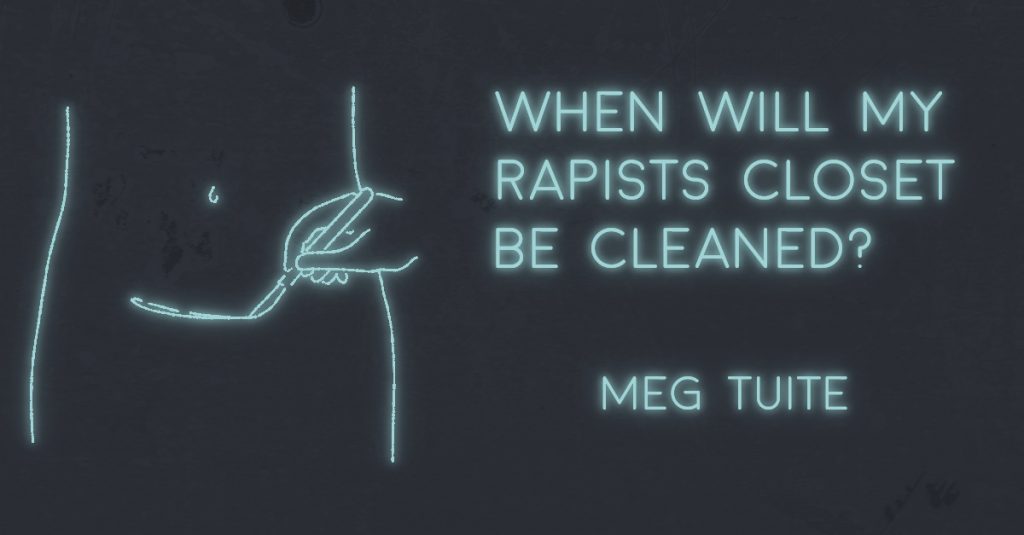 WHEN WILL MY RAPIST’S CLOSET BE CLEANED? by Meg Tuite