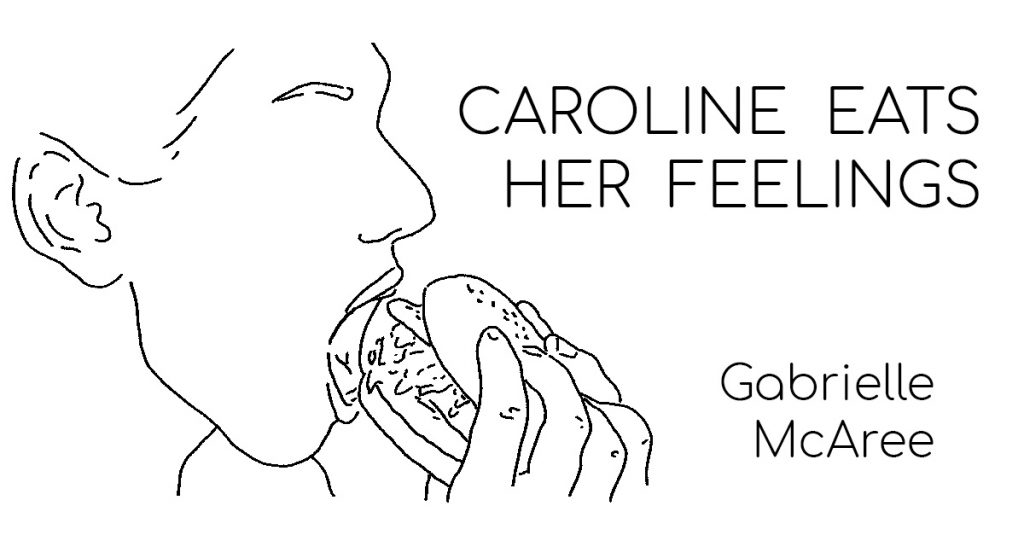 CAROLINE EATS HER FEELINGS by Gabrielle McAree