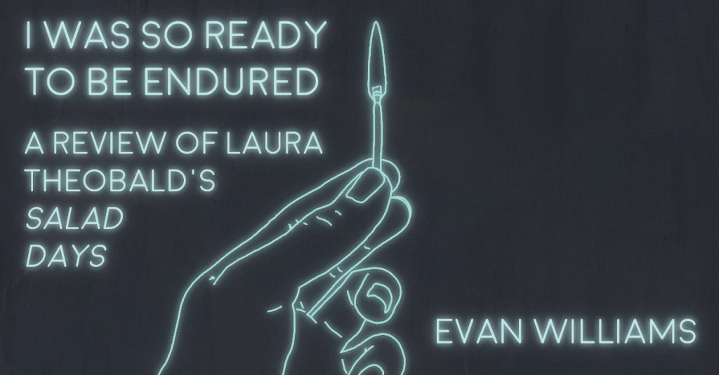 I WAS SO READY TO BE ENDURED: A REVIEW OF LAURA THEOBALD’S SALAD DAYS by Evan Williams