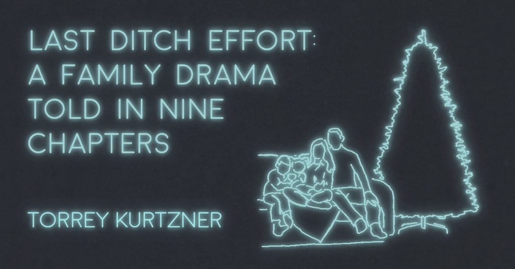 LAST-DITCH EFFORT: A FAMILY DRAMA TOLD IN NINE CHAPTERS by Torrey Kurtzner