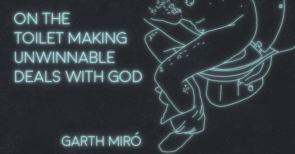 ON THE TOILET MAKING UNWINNABLE DEALS WITH GOD by Garth Miró
