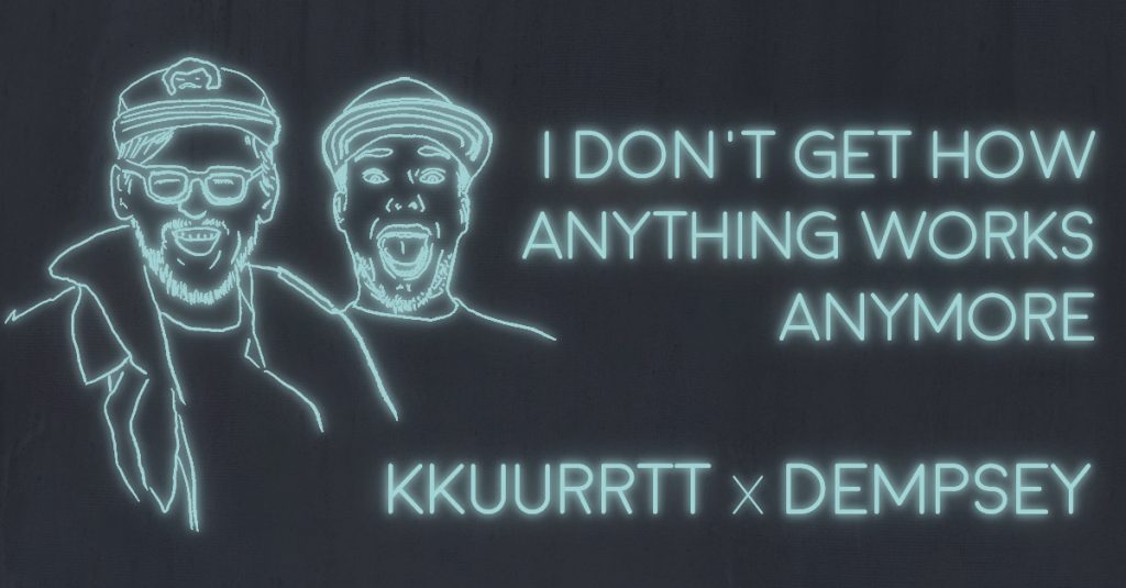 I DON’T GET HOW ANYTHING WORKS ANYMORE: a conversation between Tyler Dempsey and KKUURRTT