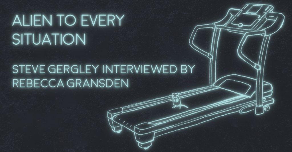 ALIEN TO EVERY SITUATION: Steve Gergley interviewed by Rebecca Gransden