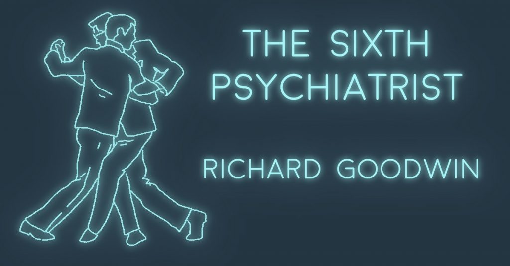 THE SIXTH PSYCHIATRIST by Richard Goodwin