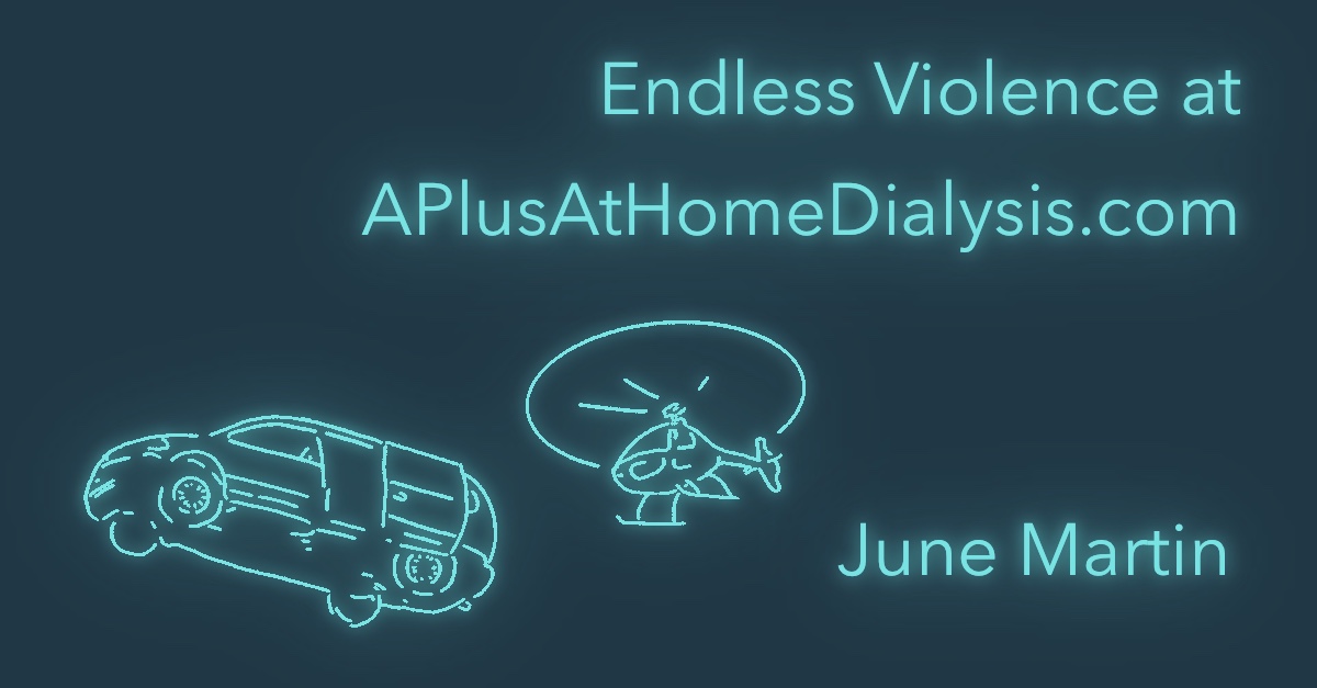 ENDLESS VIOLENCE AT APlusAtHomeDialysis.com by June Martin