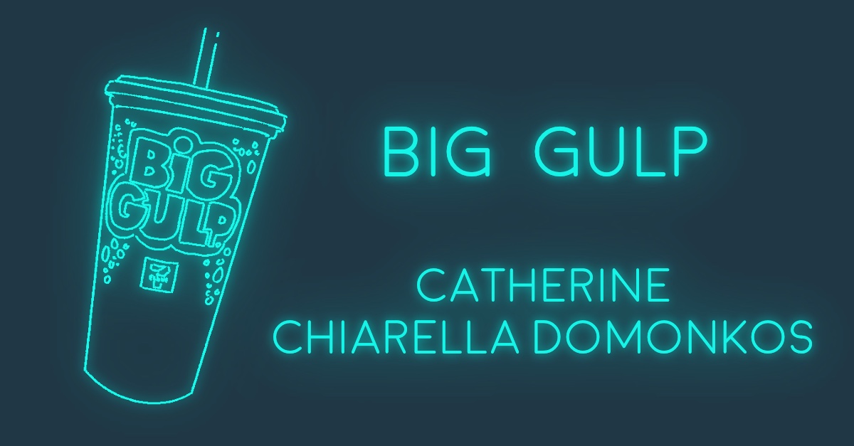 BIG GULP by Catherine Chiarella Domonkos