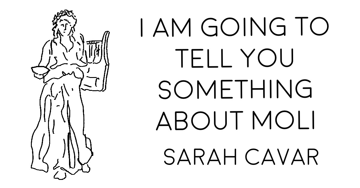 I AM GOING TO TELL YOU SOMETHING ABOUT MOLI by Sarah Cavar