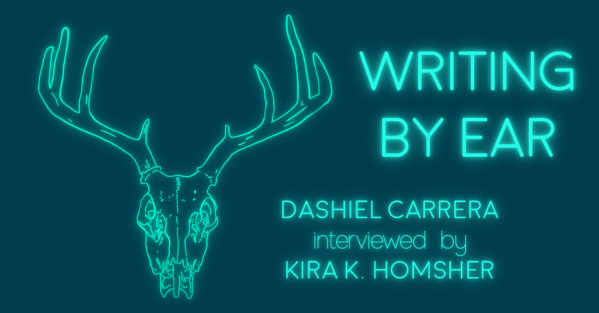 WRITING BY EAR: Dashiel Carrera interviewed by Kira K. Homsher