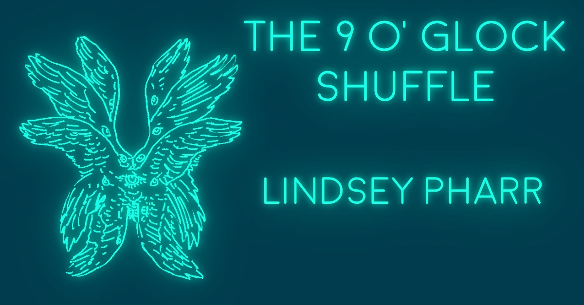 THE NINE O’GLOCK SHUFFLE by Lindsey Pharr
