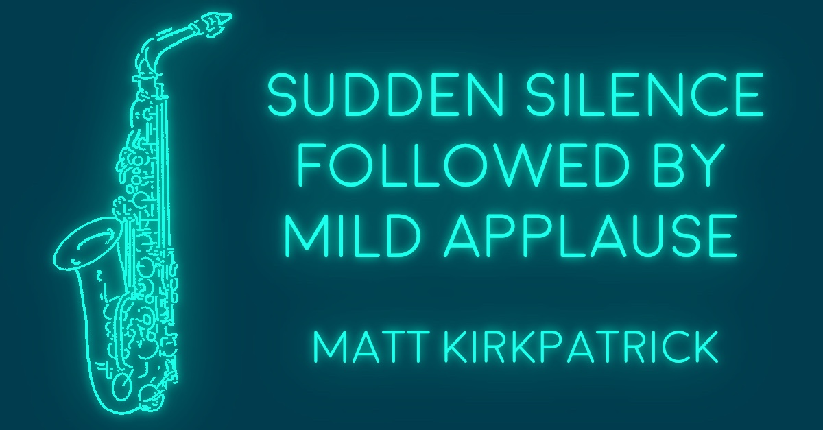 SUDDEN SILENCE FOLLOWED BY MILD APPLAUSE by Matt Kirkpatrick