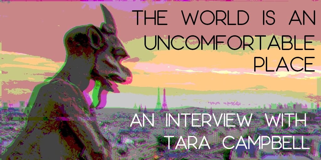 THE WORLD IS AN UNCOMFORTABLE PLACE: An Interview with Tara Campbell