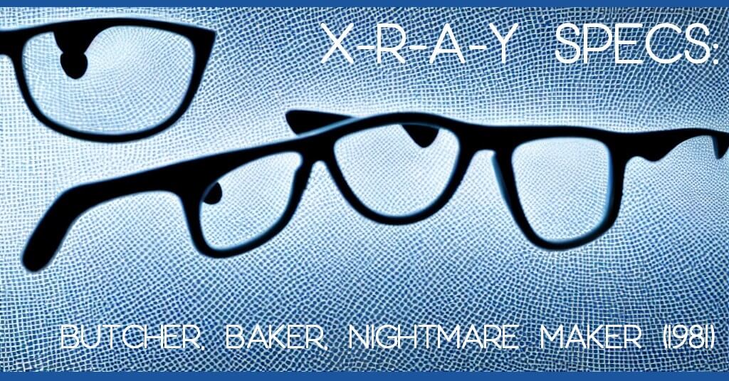 XRAY SPECS: Butcher, Baker, Nightmare Maker
