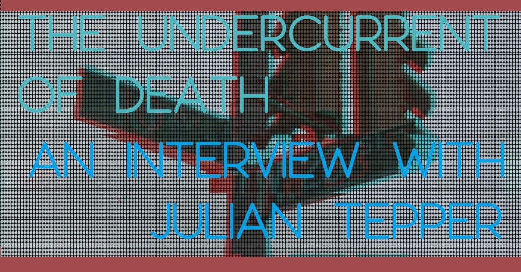 THE UNDERCURRENT OF DEATH: An Interview with Julian Tepper