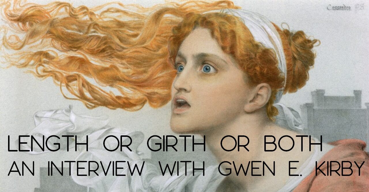 LENGTH OR GIRTH OR BOTH: An Interview with Gwen E. Kirby