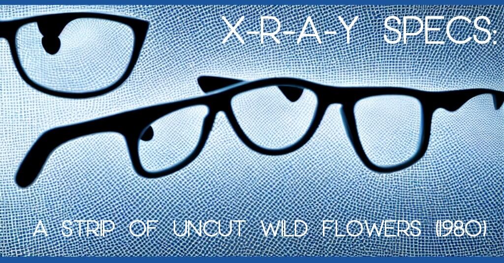 X-R-A-Y SPECS: A Strip of Uncut Wild Flowers (1980)
