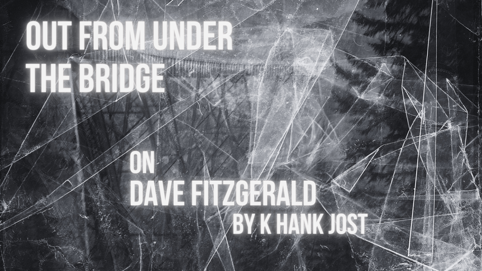 OUT FROM UNDER THE BRIDGE: ON DAVE FITZGERALD by K Hank Jost