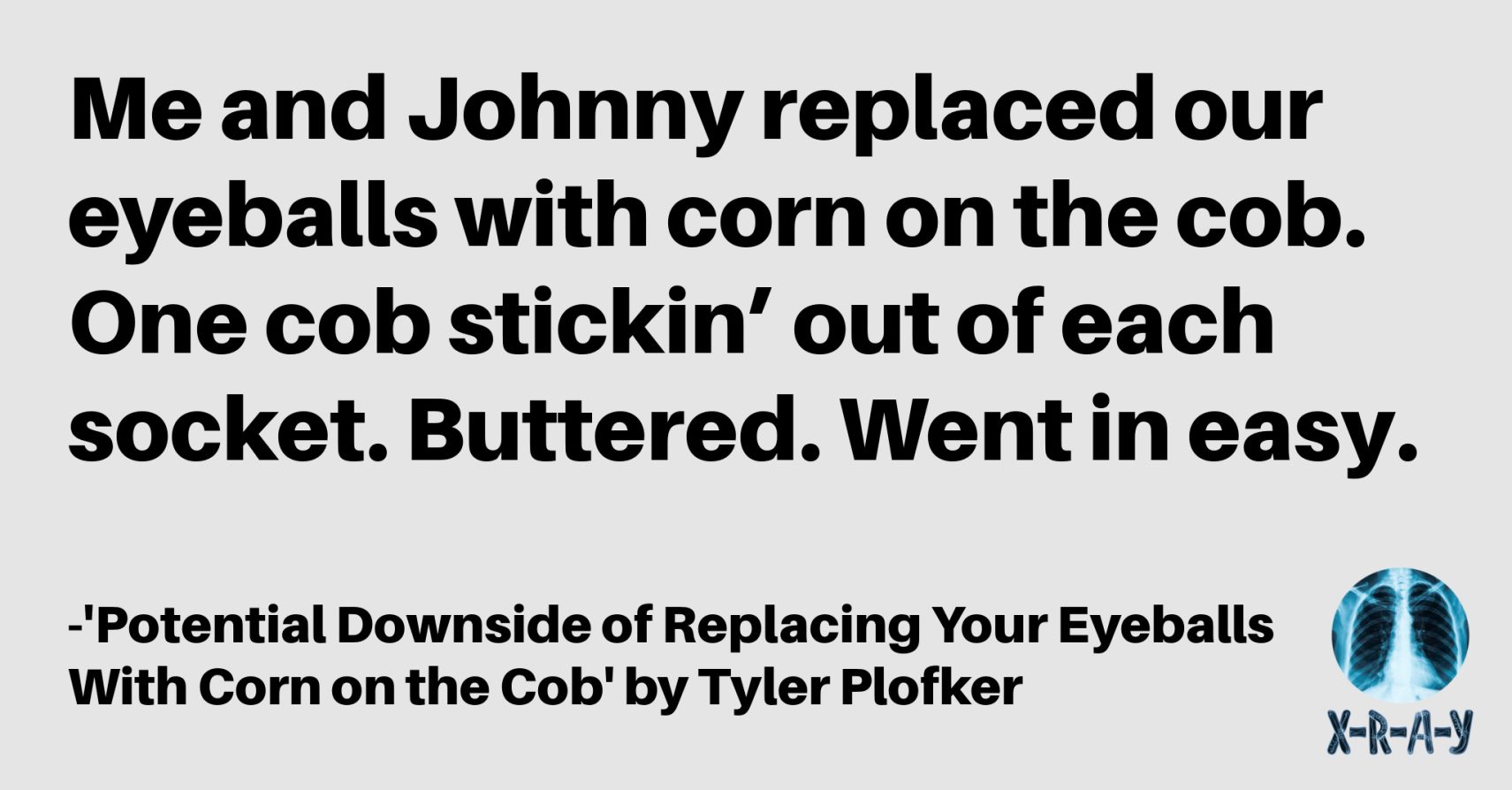 POTENTIAL DOWNSIDE OF REPLACING YOUR EYEBALLS WITH CORN ON THE COB by Tyler Plofker