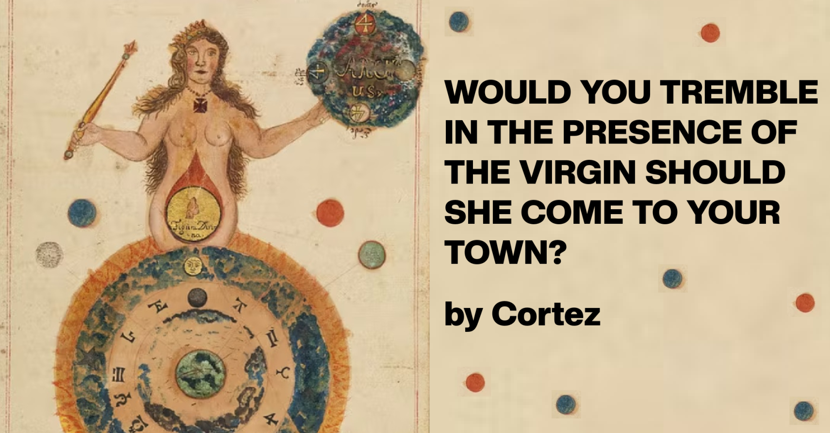 WOULD YOU TREMBLE IN THE PRESENCE OF THE VIRGIN SHOULD SHE COME TO YOUR TOWN? by Cortez