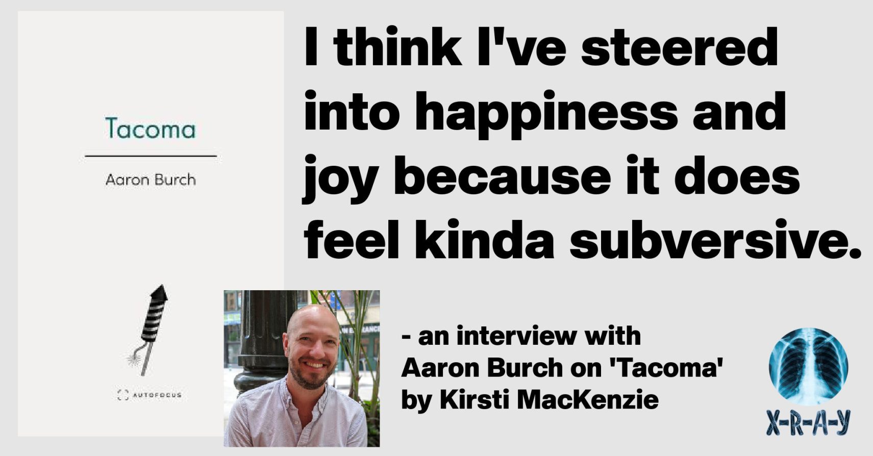 IT’S KINDA PUNK ROCK TO WRITE ABOUT JOY: AN INTERVIEW WITH AARON BURCH by Kirsti MacKenzie
